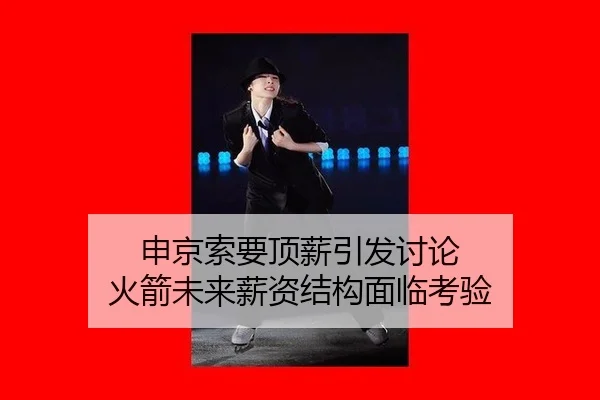 申京索要顶薪引发讨论 火箭未来薪资结构面临考验